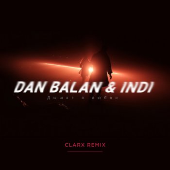 Dan Balan feat. Indi & Clarx Дышат о любви - Clarx Remix
