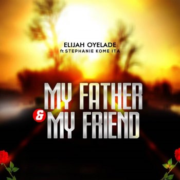 Elijah Oyelade feat. Stephanie Kome Ita My Father & My Friend