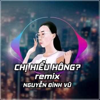 Nguyen Dinh Vu Chị Hiểu Hông (Remix)