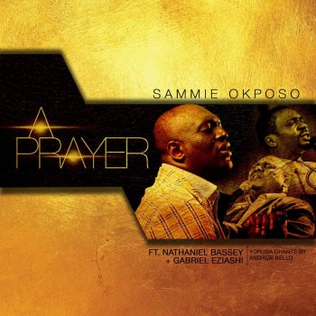 Sammie Okposo feat. Nathaniel Bassey, Gabriel Eziashi & Andrew Bello A Prayer