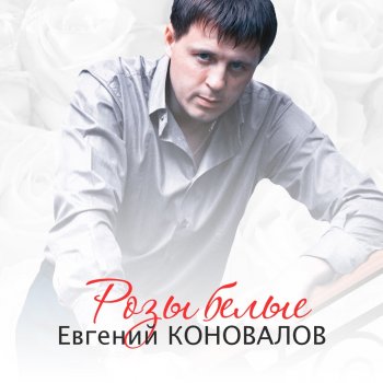 Евгений Коновалов Розы белые