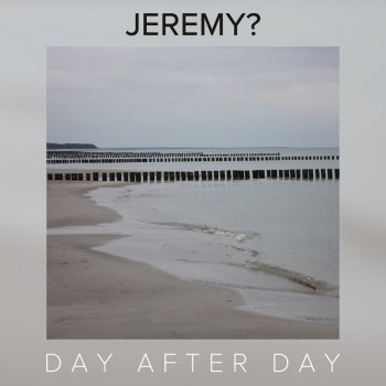 JEREMY? Day After Day