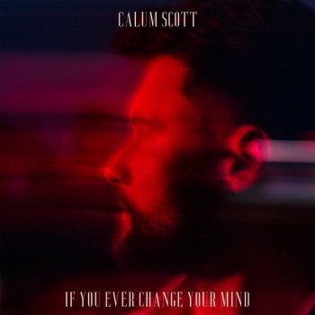 Calum Scott If You Ever Change Your Mind