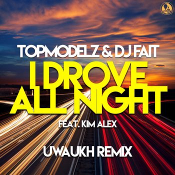 Topmodelz feat. DJ Fait, Kim Alex & Uwaukh I Drove All Night - Uwaukh Remix