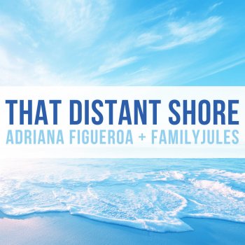 Adriana Figueroa feat. FamilyJules That Distant Shore