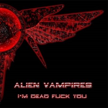 Alien Vampires I’m Dead Fuck You