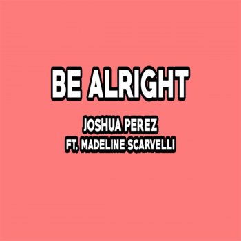 Joshua Perez Be Alright (feat. Madeline Scarvelli)