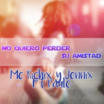 MC Richix, Paulo & Jennix No Quiero Perder Su Amistad (feat. Paulo & Jennix)