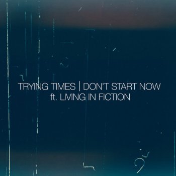Trying Times feat. Living in Fiction Don’t Start Now