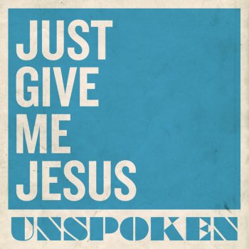 Unspoken Just Give Me Jesus