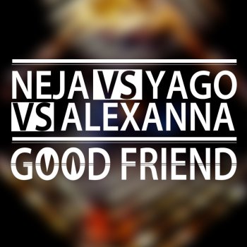 Alexanna, Neja & Yago Good Friend - Yago Radio Mix