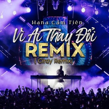 Hana Cẩm Tiên feat. Ciray Vì Ai Thay Đổi - Ciray Remix