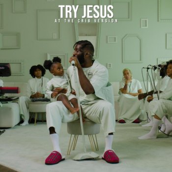 Tobe Nwigwe TRY JESUS (AT THE CRIB VERSION)