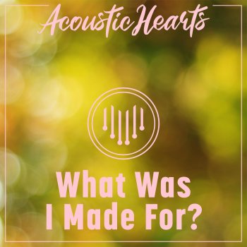 Исполнитель Acoustic Hearts, альбом What Was I Made For? - Single