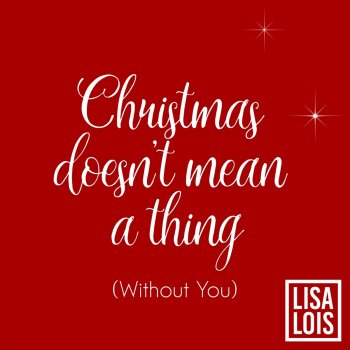 Lisa Lois Christmas Doesn't Mean a Thing (Without You)