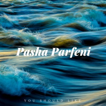 Pasha Parfeni You Should Like