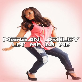 Исполнитель Morgan Ashley, альбом Let Me Do Me