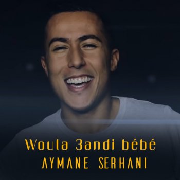 Aymane Serhani Woula 3andi bébé