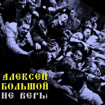 Алексей Большой Не верь!