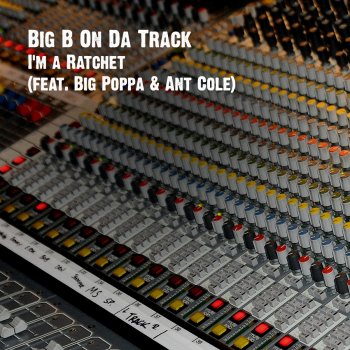 Big B On Da Track feat. Big Poppa & Ant Cole I'm a Ratchet