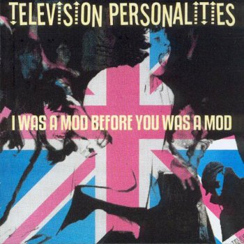 Television Personalities I Was A Mod Before You Was A Mod