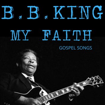 Исполнитель B.B. King, альбом My Faith - Gospel Songs