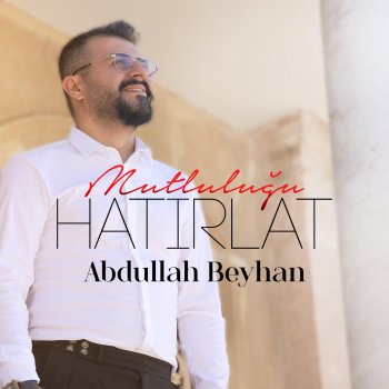 Abdullah Beyhan Mutluluğu Hatırlat