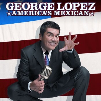 George Lopez Everything You Touch We Touch First - America'S Mexican