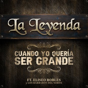 La Leyenda feat. Eliseo Robles Y Los Barbaros Del Norte Cuando Yo Quería Ser Grande