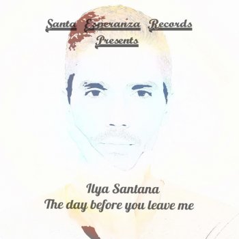 Ilya Santana The Day Before You Leave Me - Original Mix