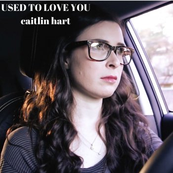 Caitlin Hart Used to Love You