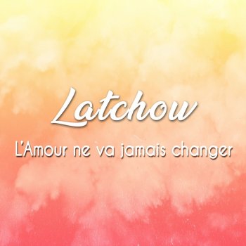 Latchow L'amour ne va jamais changer