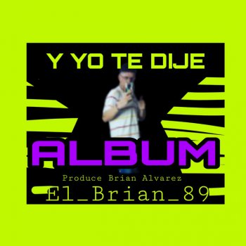 Исполнитель El_Brian_89, альбом Y YO TE DIJE