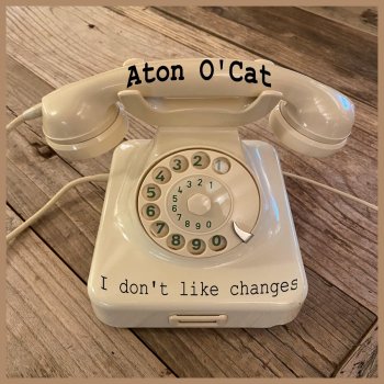 Aton O'Cat I Don't Like Changes