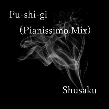 Shusaku Fu-shi-gi(Pianissimo Mix)