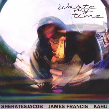 Исполнитель Shehatesjacob, альбом Waste My Time (feat. Kahu & James Francis) - Single