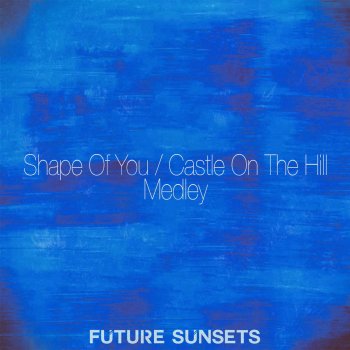 Future Sunsets Shape of You / Castle on the Hill Medley