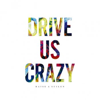 RAISE A SUILEN DRIVE US CRAZY