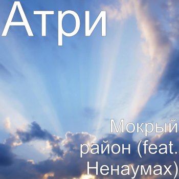 Атри feat. Ненаумах Мокрый район (feat. Ненаумах)