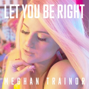 Meghan Trainor Let You Be Right