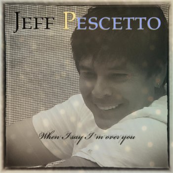 Jeff Pescetto When I Say I´m over You