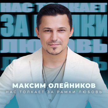 Исполнитель Максим Олейников, альбом Нас толкает за рамки любовь