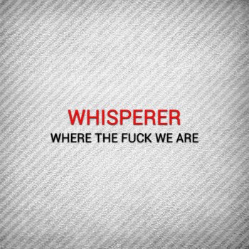 Whisperer Where the Fuck We Are