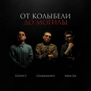 Ulukmanapo feat. Gleincy & Arim Jae От колыбели до могилы