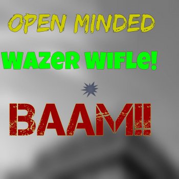 Open Minded Wazer Wifle!!