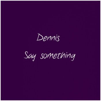 Dennis Say Something