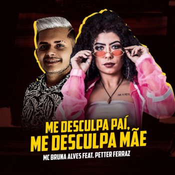 MC Bruna Alves feat. Petter Ferraz Me Desculpa Pai, Me Desculpa Mãe