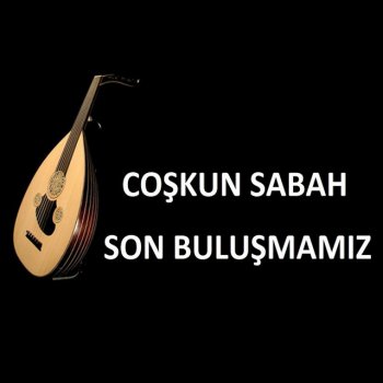 Coşkun Sabah Son Buluşmamız