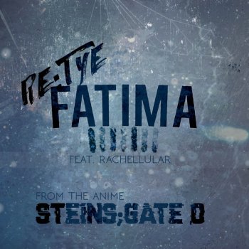 re:TYE feat. Rachellular Fatima (From "Steins;Gate 0")
