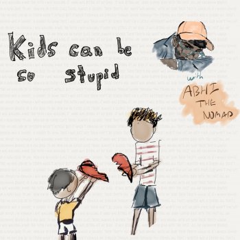 Axel Mansoor feat. Abhi The Nomad kids can be so stupid